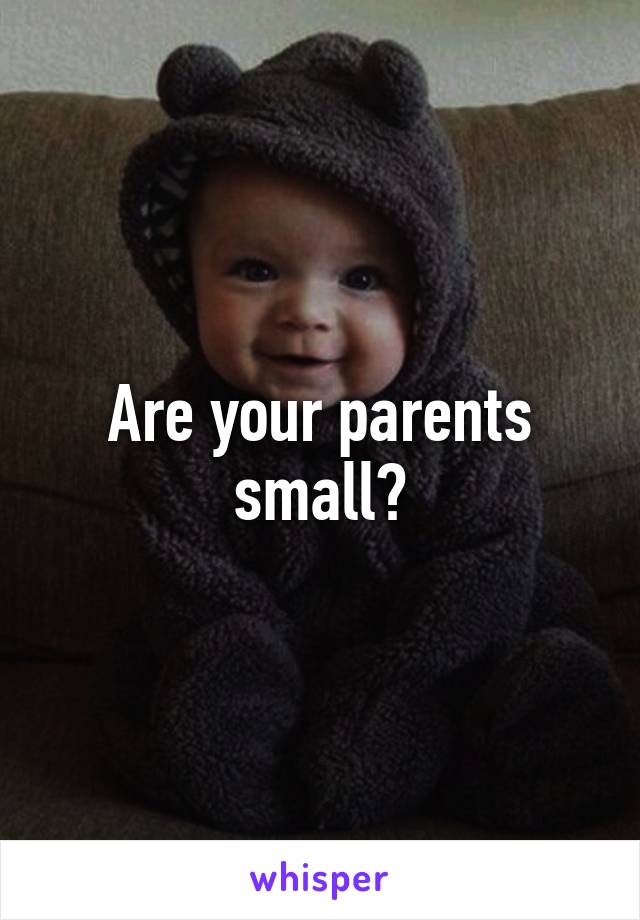 Are your parents small?