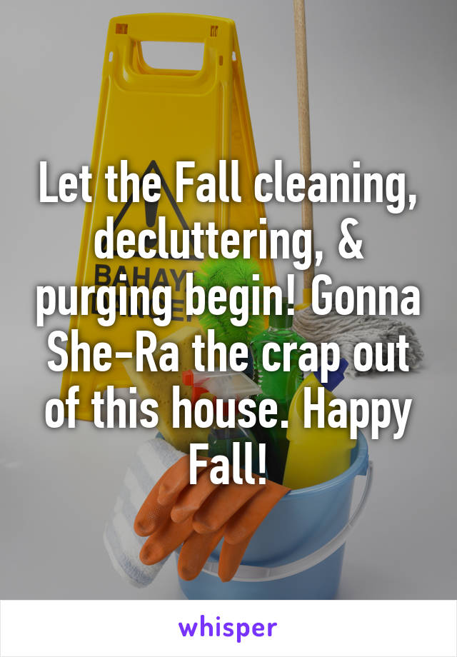 Let the Fall cleaning, decluttering, & purging begin! Gonna She-Ra the crap out of this house. Happy Fall!