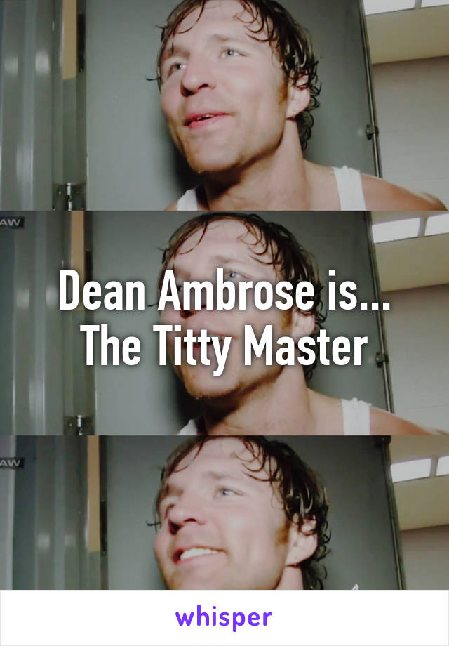 Dean Ambrose is... The Titty Master