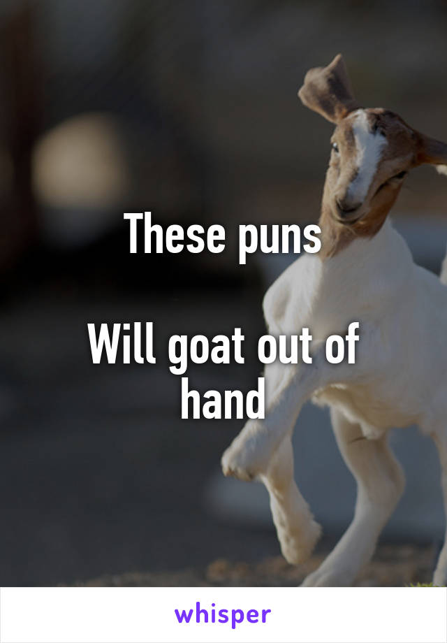 These puns

Will goat out of hand