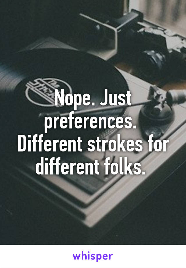 Nope. Just preferences. 
Different strokes for different folks. 