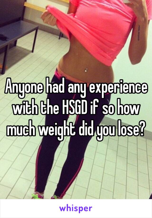 Anyone had any experience with the HSGD if so how much weight did you lose?