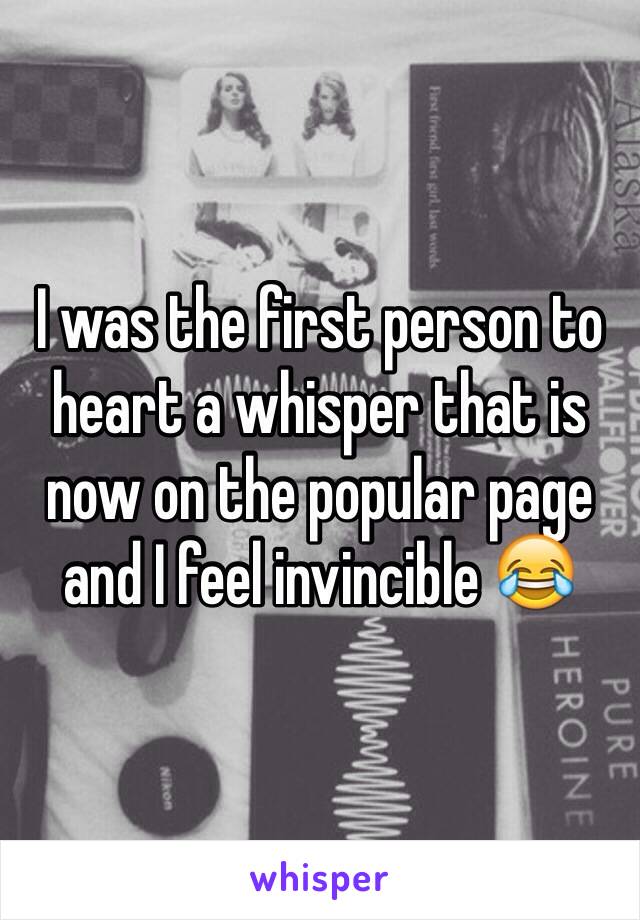 I was the first person to heart a whisper that is now on the popular page and I feel invincible 😂