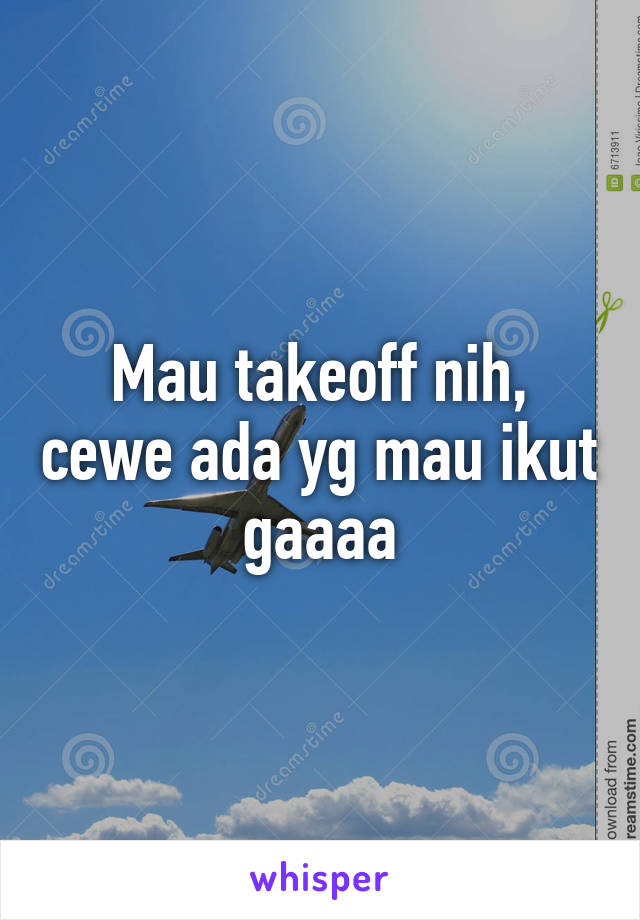 Mau takeoff nih, cewe ada yg mau ikut gaaaa