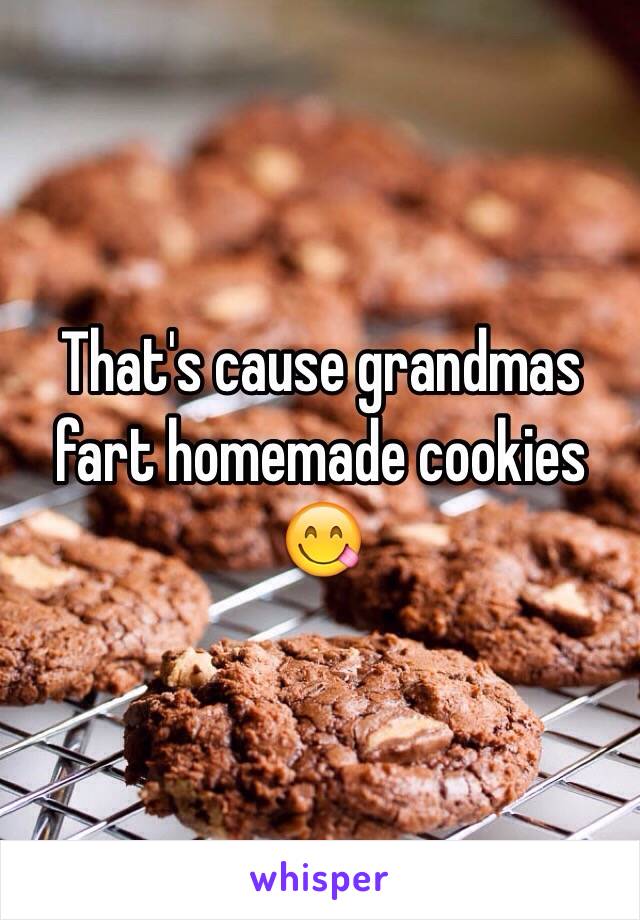 That's cause grandmas fart homemade cookies 😋