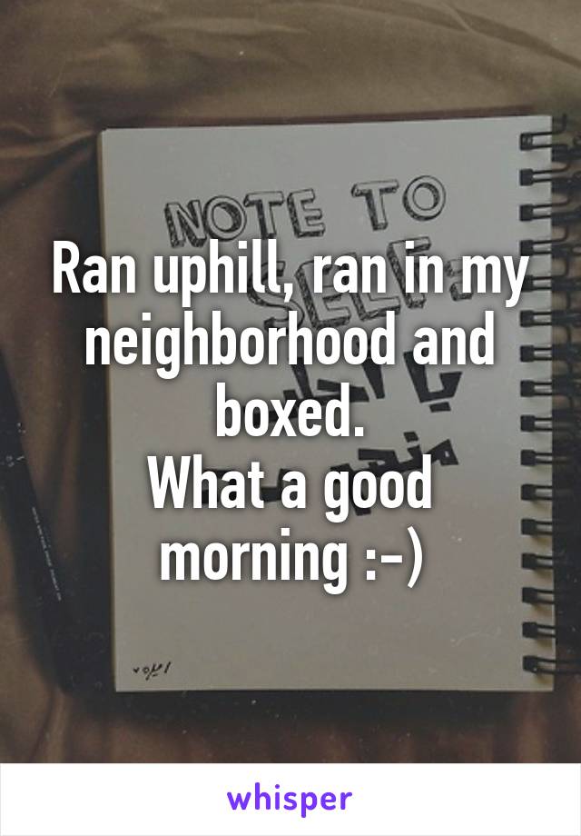 Ran uphill, ran in my neighborhood and boxed.
What a good morning :-)