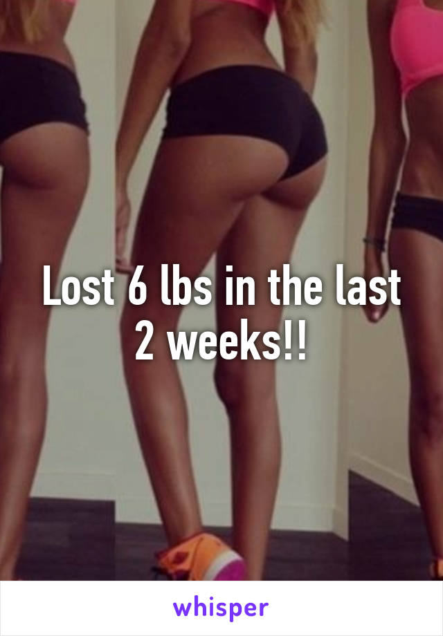 Lost 6 lbs in the last 2 weeks!!