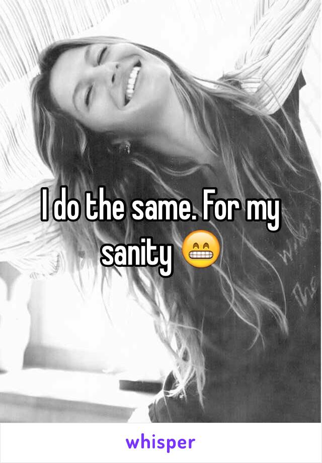 I do the same. For my sanity 😁