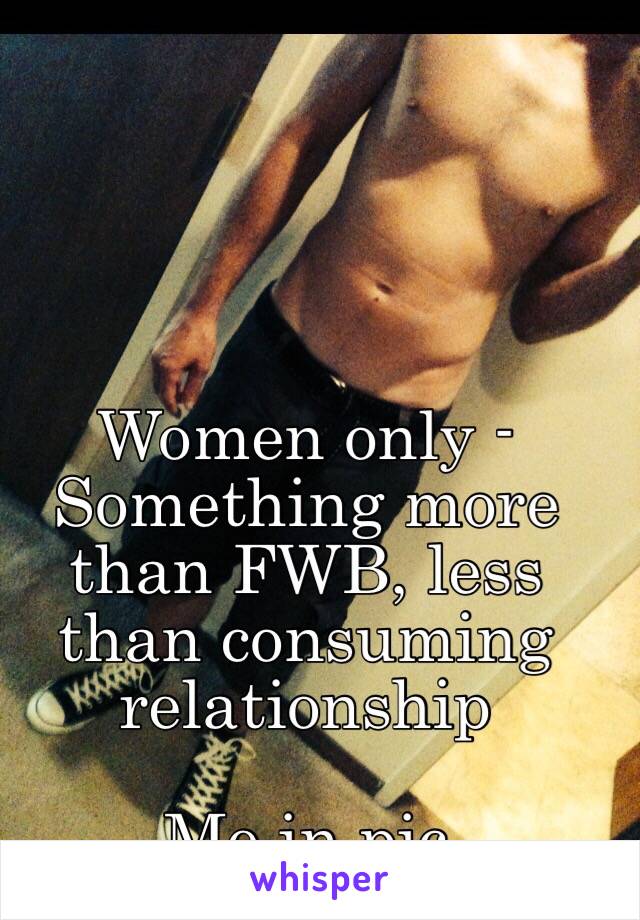 Women only - Something more than FWB, less than consuming relationship 

Me in pic