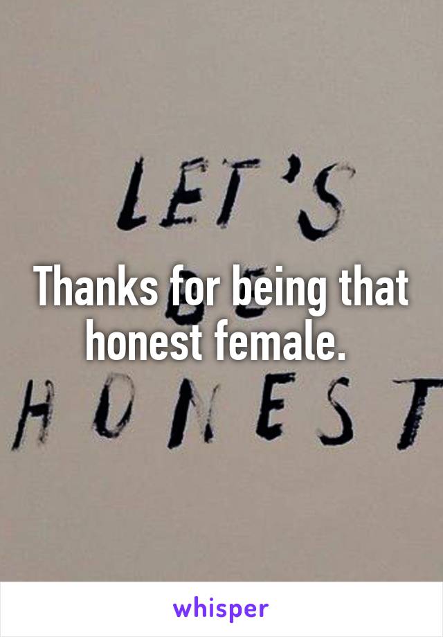 Thanks for being that honest female. 