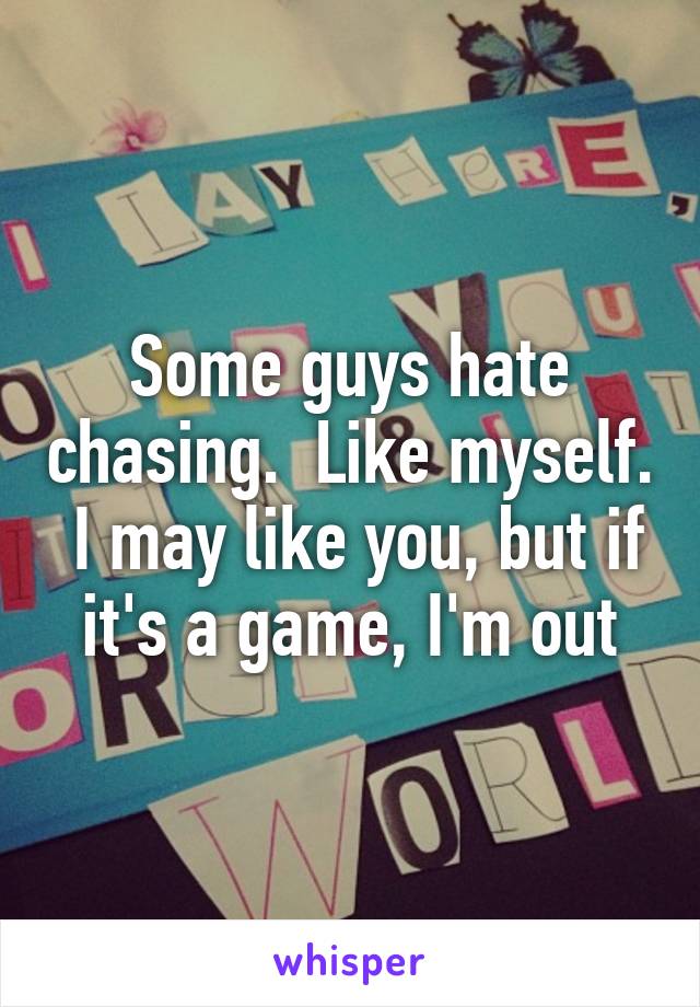 Some guys hate chasing.  Like myself.  I may like you, but if it's a game, I'm out