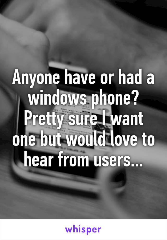 Anyone have or had a windows phone? Pretty sure I want one but would love to hear from users...