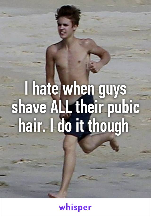 I hate when guys shave ALL their pubic hair. I do it though 