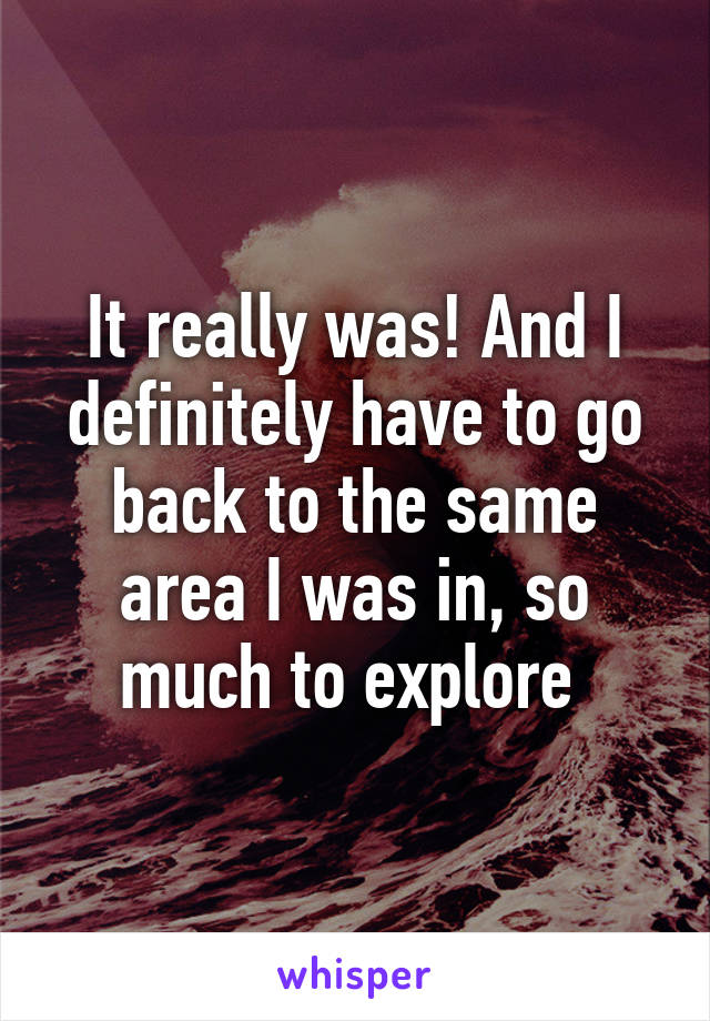 It really was! And I definitely have to go back to the same area I was in, so much to explore 