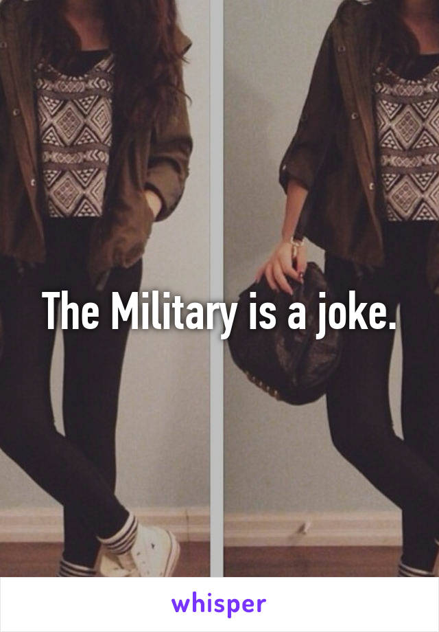 The Military is a joke.