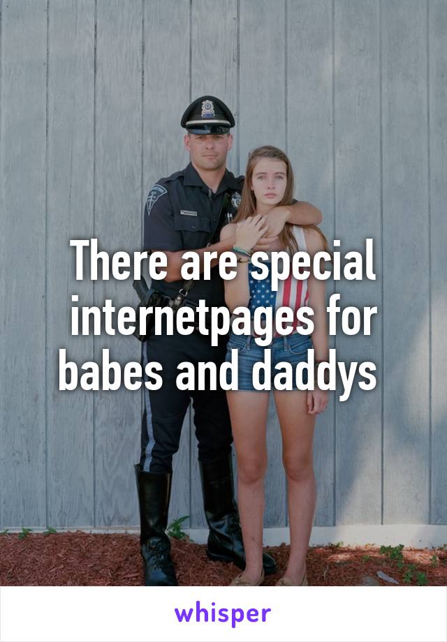 There are special internetpages for babes and daddys 