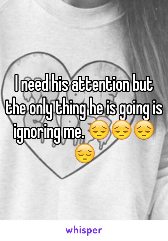 I need his attention but the only thing he is going is ignoring me. 😔😔😔😔