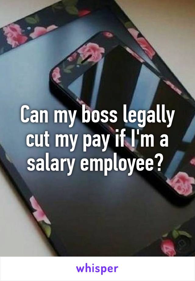 Can my boss legally cut my pay if I'm a salary employee? 