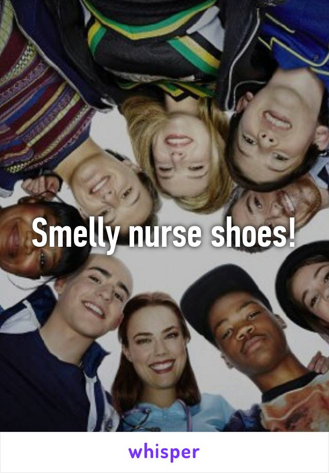 Smelly nurse shoes!