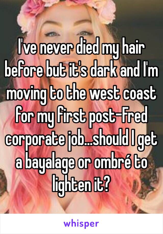 I've never died my hair before but it's dark and I'm moving to the west coast for my first post-Fred corporate job...should I get a bayalage or ombré to lighten it?