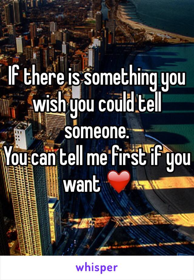 If there is something you wish you could tell someone.
You can tell me first if you want ❤️

