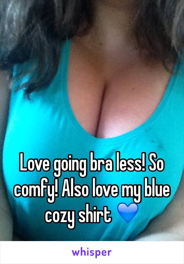 Love going bra less! So comfy! Also love my blue cozy shirt 💙