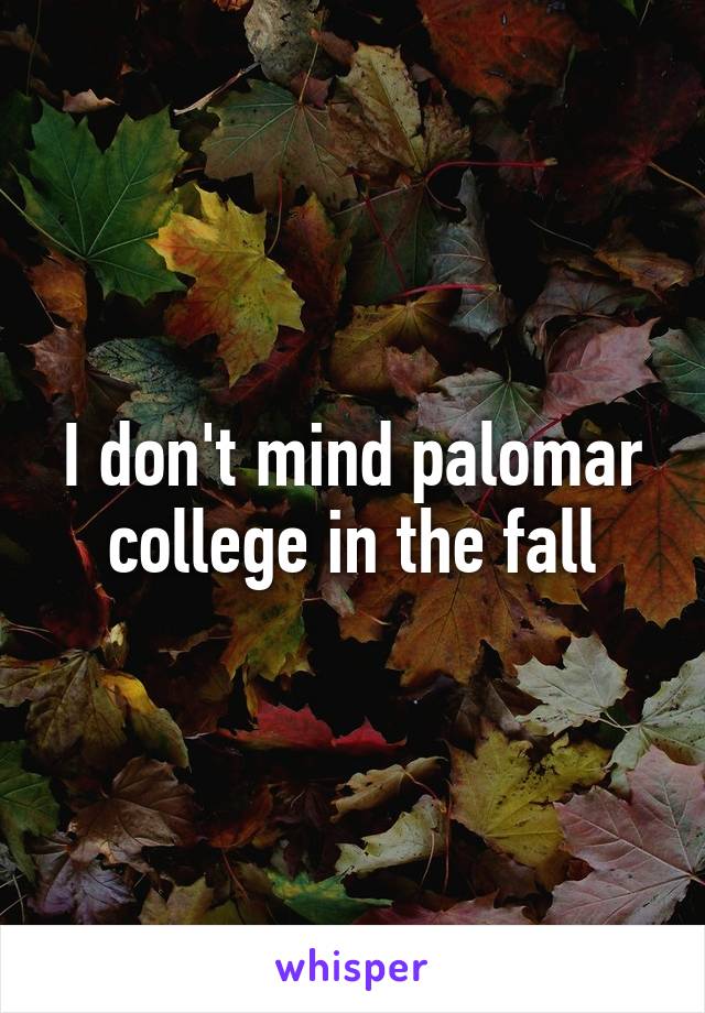 I don't mind palomar college in the fall