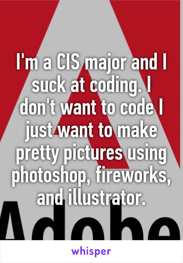 I'm a CIS major and I suck at coding. I don't want to code I just want to make pretty pictures using photoshop, fireworks, and illustrator.