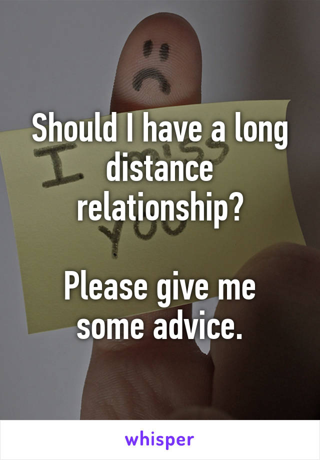 Should I have a long distance relationship?

Please give me some advice.