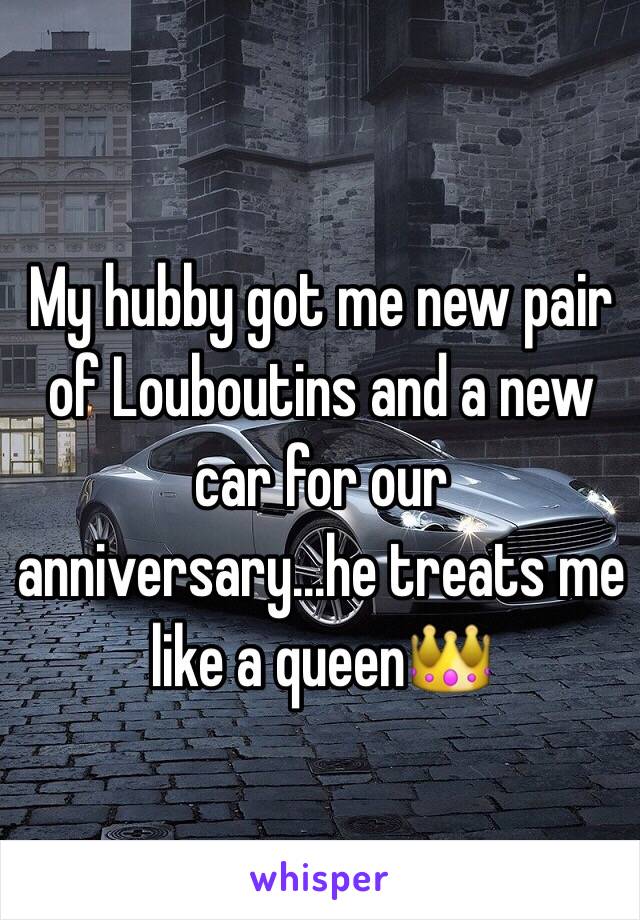 My hubby got me new pair of Louboutins and a new car for our anniversary...he treats me like a queen👑 