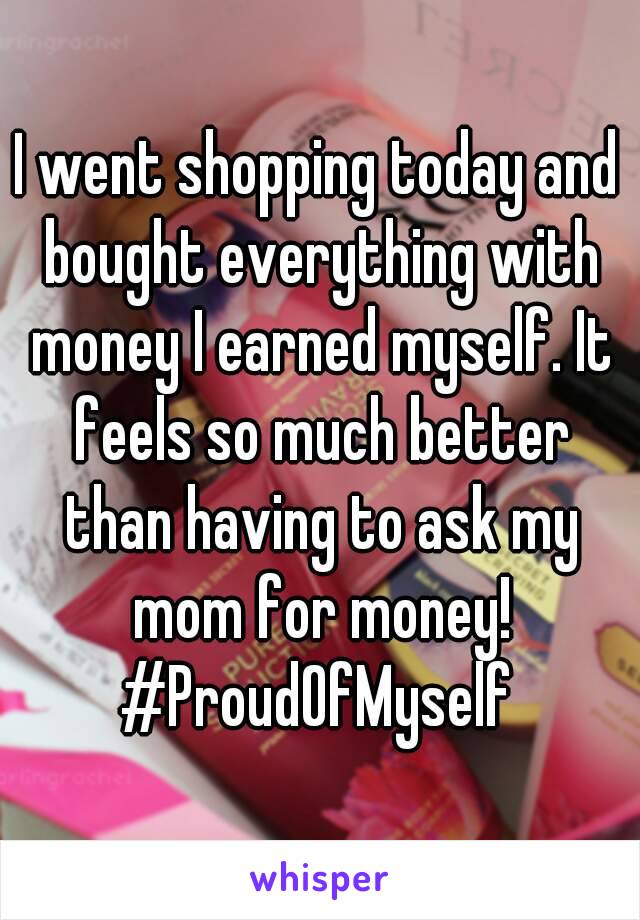 I went shopping today and bought everything with money I earned myself. It feels so much better than having to ask my mom for money!
#ProudOfMyself