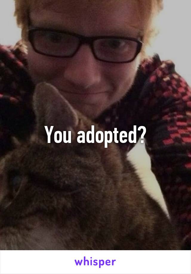 You adopted?