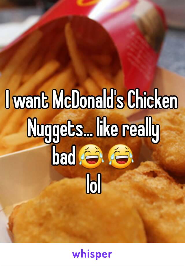 I want McDonald's Chicken Nuggets... like really bad😂😂 lol