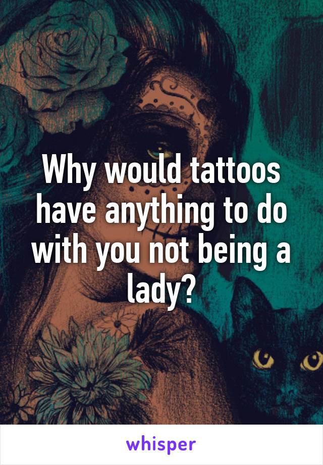 Why would tattoos have anything to do with you not being a lady?