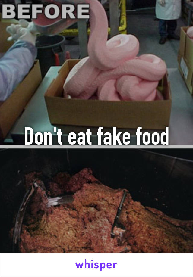 Don't eat fake food