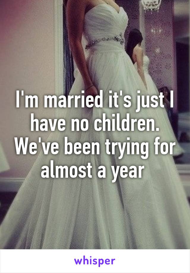 I'm married it's just I have no children. We've been trying for almost a year 