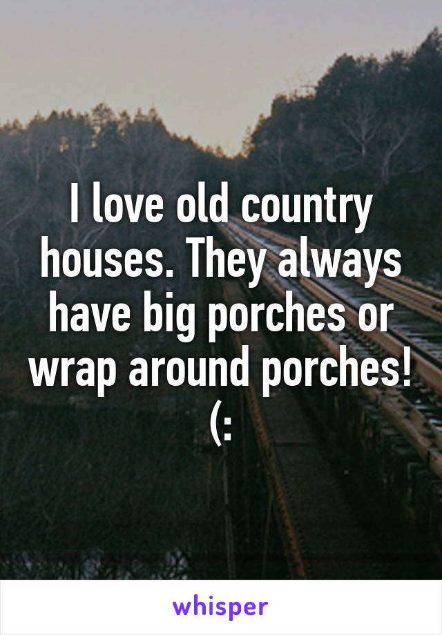 I love old country houses. They always have big porches or wrap around porches! (: