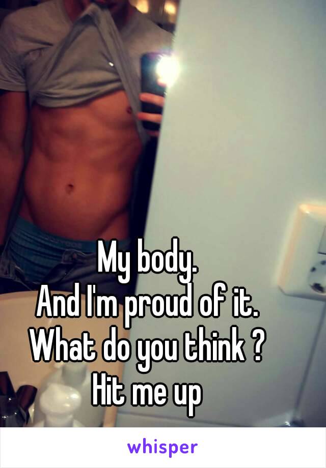 My body.
And I'm proud of it.
What do you think ?
Hit me up