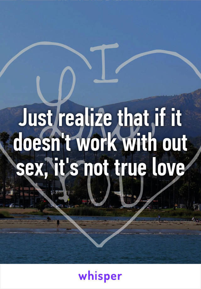 Just realize that if it doesn't work with out sex, it's not true love