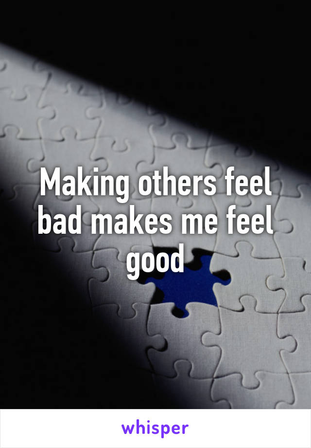 Making others feel bad makes me feel good