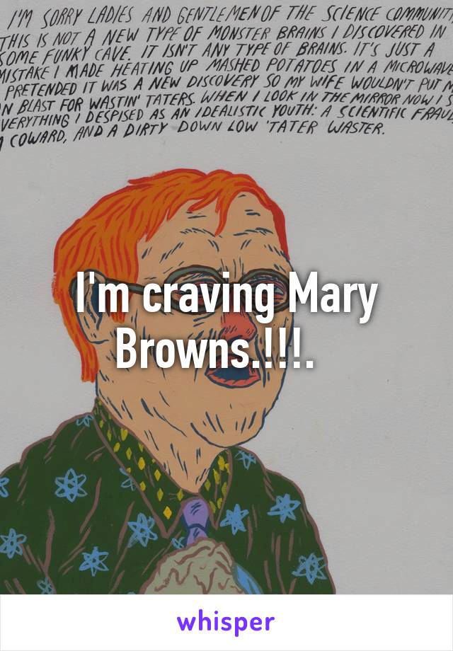 I'm craving Mary Browns.!!!.  