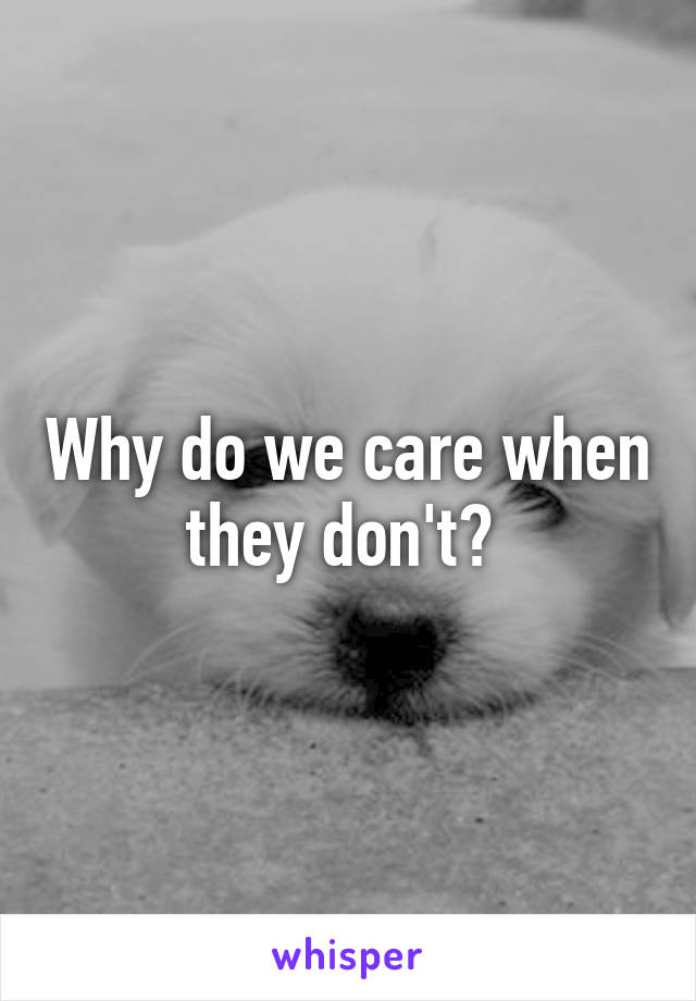 Why do we care when they don't? 