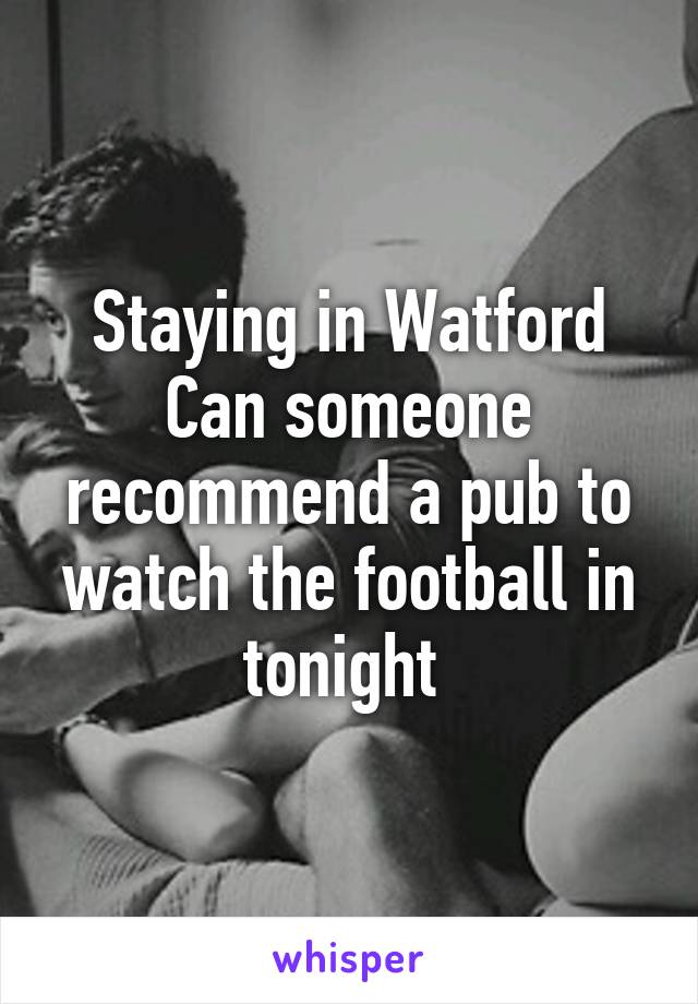 Staying in Watford
Can someone recommend a pub to watch the football in tonight 