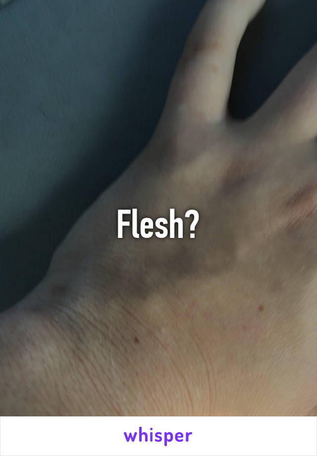 Flesh?