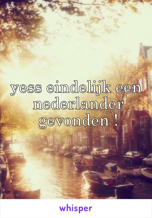 yess eindelijk een nederlander gevonden !