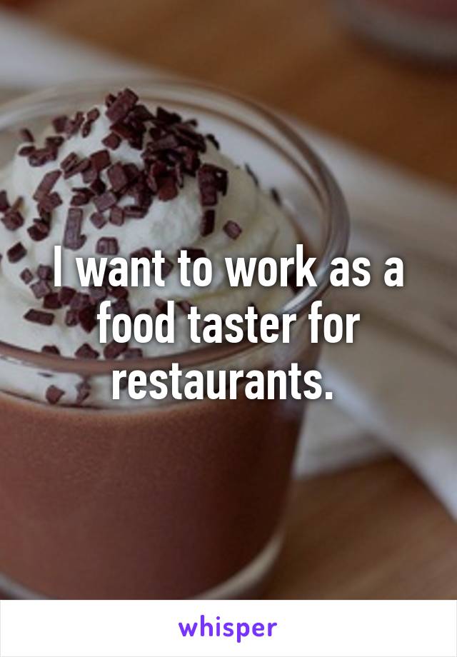 I want to work as a food taster for restaurants. 