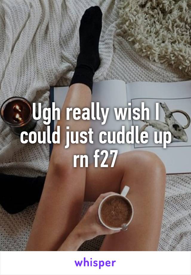 Ugh really wish I could just cuddle up rn f27