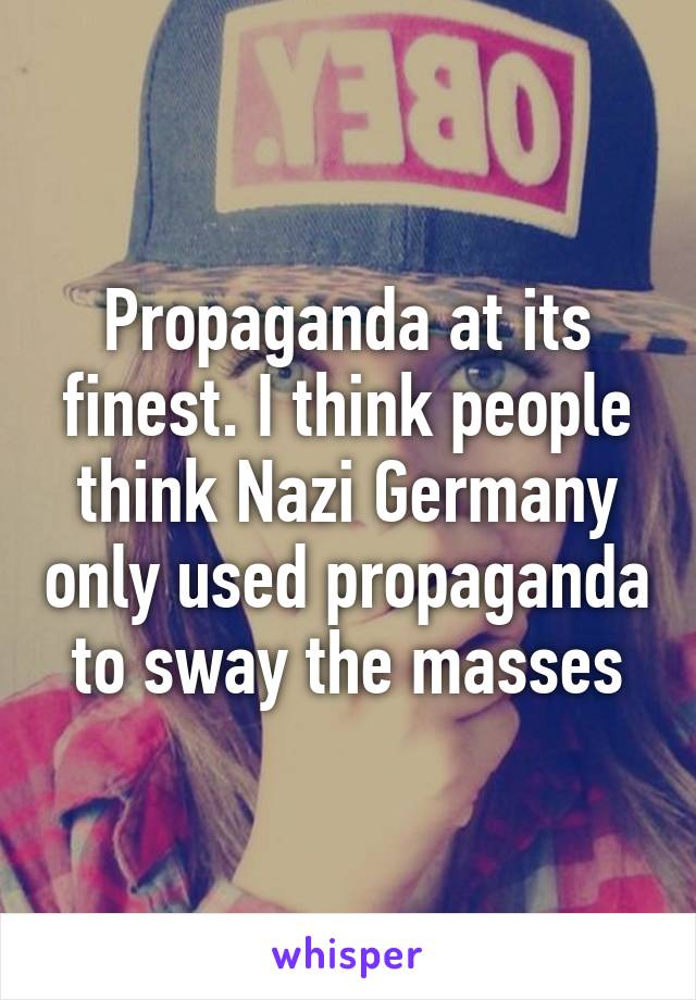 Propaganda at its finest. I think people think Nazi Germany only used propaganda to sway the masses