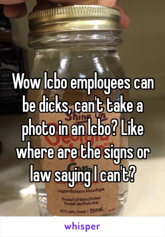 Wow lcbo employees can be dicks, can't take a photo in an lcbo? Like where are the signs or law saying I can't?