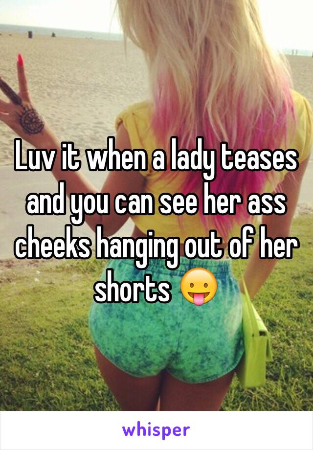 Luv it when a lady teases and you can see her ass cheeks hanging out of her shorts 😛